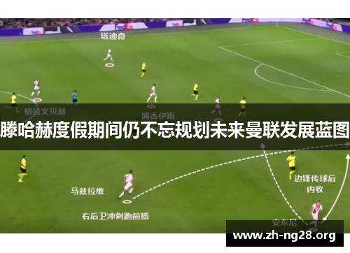 滕哈赫度假期间仍不忘规划未来曼联发展蓝图